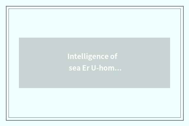 Intelligence of sea Er U-home is lived in