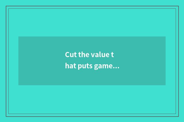 Cut the value that puts game on the ice
