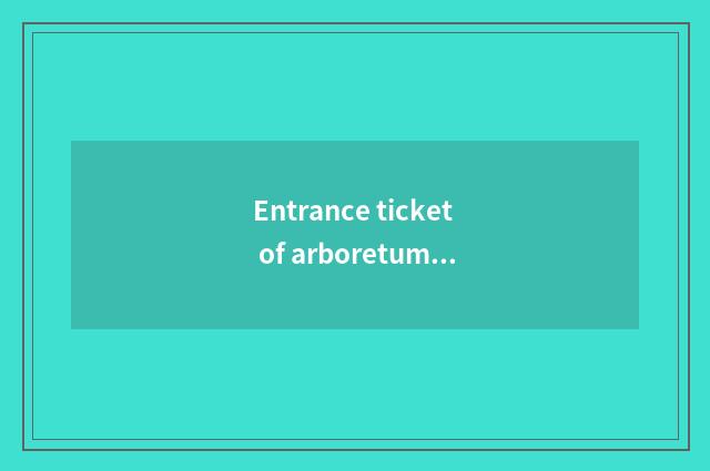 Entrance ticket of arboretum of celestial bodies hill?
