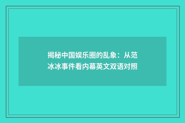 揭秘中国娱乐圈的乱象：从范冰冰事件看内幕英文双语对照
