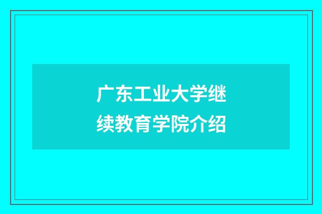 广东工业大学继续教育学院介绍