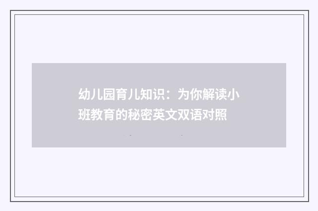 幼儿园育儿知识：为你解读小班教育的秘密英文双语对照