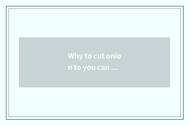 Why to cut onion to you can weep?