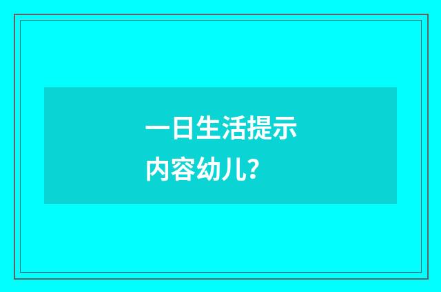 一日生活提示内容幼儿？