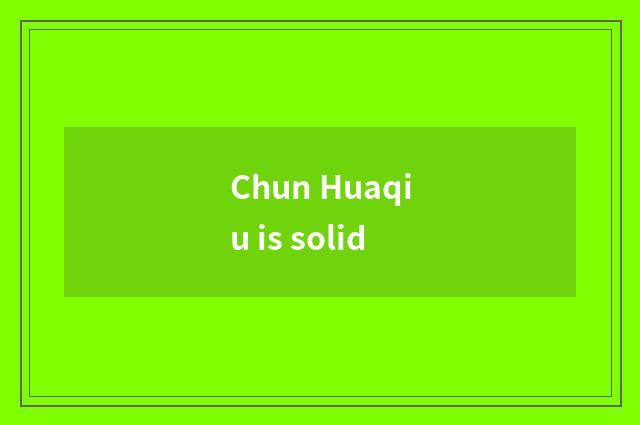 Chun Huaqiu is solid