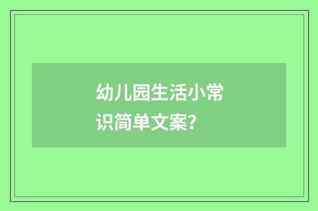 幼儿园生活小常识简单文案?