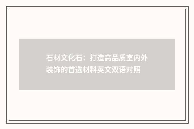 石材文化石：打造高品质室内外装饰的首选材料英文双语对照