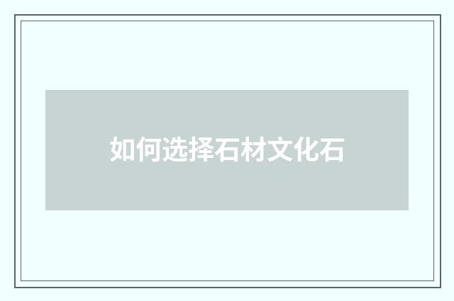 如何选择石材文化石