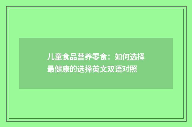 儿童食品营养零食:如何选择最健康的选择英文双语对照