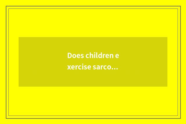 Does children exercise sarcous fitness equipment?
