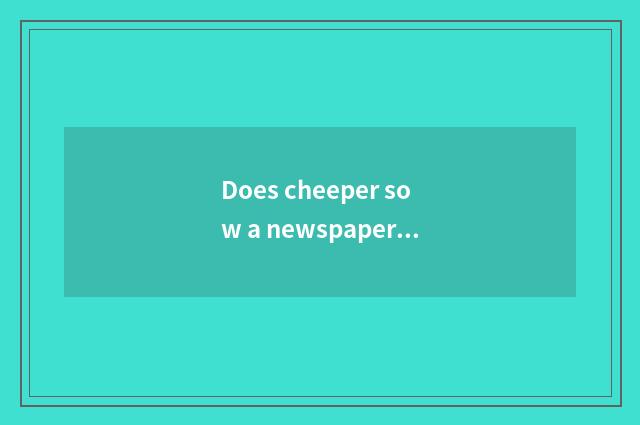 Does cheeper sow a newspaper to live is little common sense brief?