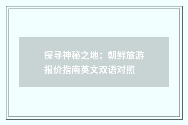 探寻神秘之地:朝鲜旅游报价指南英文双语对照