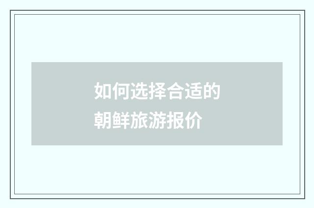 如何选择合适的朝鲜旅游报价