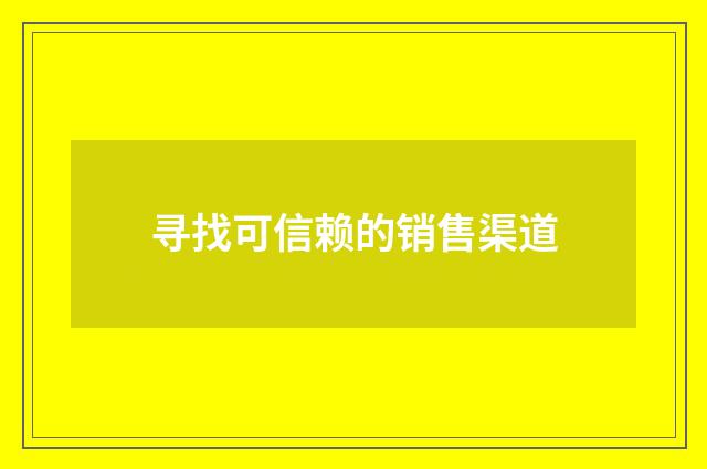 寻找可信赖的销售渠道