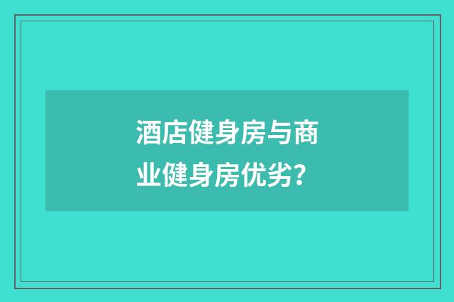 酒店健身房与商业健身房优劣?