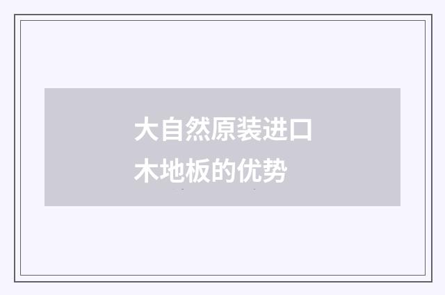 大自然原装进口木地板的优势