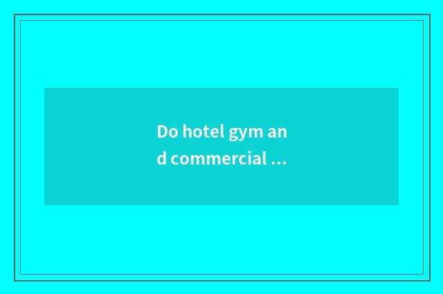 Do hotel gym and commercial gym actor or actress bad?