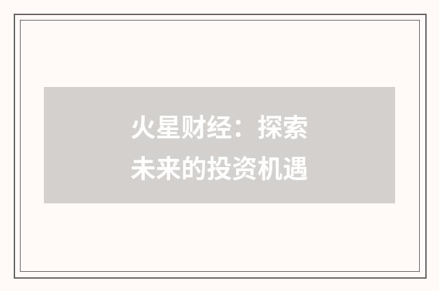 火星财经:探索未来的投资机遇
