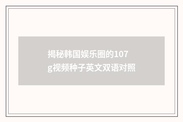 揭秘韩国娱乐圈的107g视频种子英文双语对照
