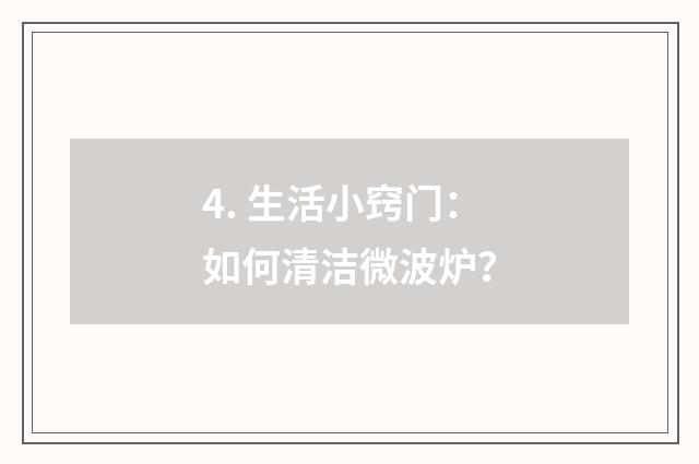 4. 生活小窍门：如何清洁微波炉？