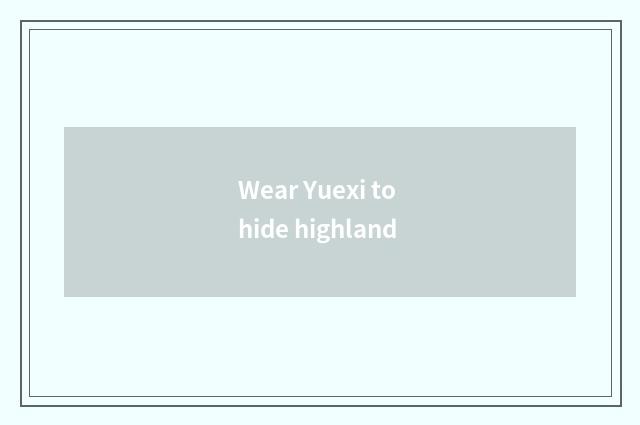 Wear Yuexi to hide highland