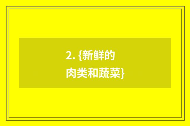 2. {新鲜的肉类和蔬菜}