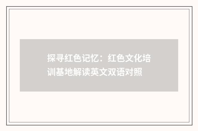 探寻红色记忆：红色文化培训基地解读英文双语对照