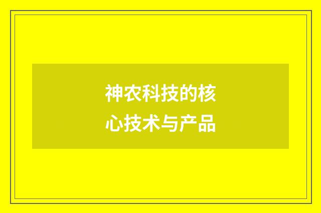 神农科技的核心技术与产品
