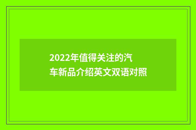 2022年值得关注的汽车新品介绍英文双语对照