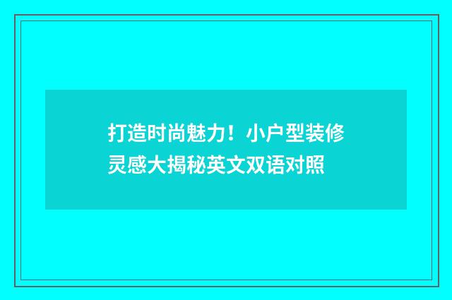 打造时尚魅力！小户型装修灵感大揭秘英文双语对照
