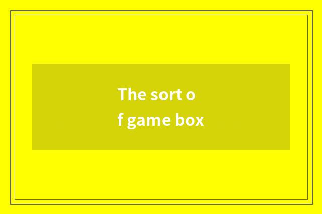 The sort of game box