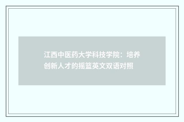 江西中医药大学科技学院:培养创新人才的摇篮英文双语对照
