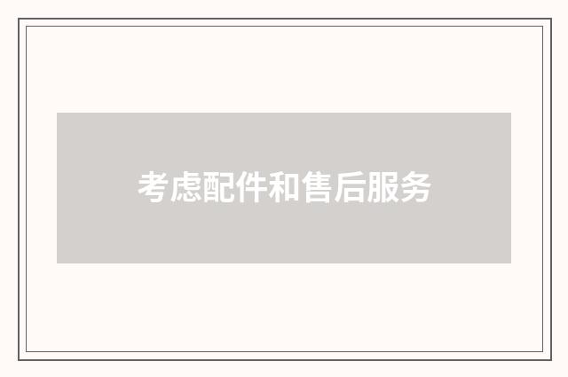 考虑配件和售后服务