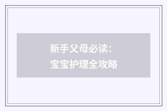 新手父母必读：宝宝护理全攻略