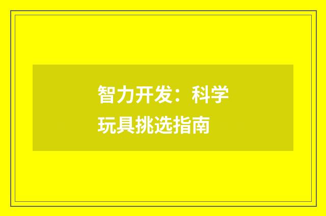 智力开发:科学玩具挑选指南