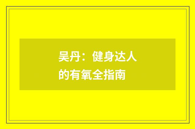 吴丹:健身达人的有氧全指南