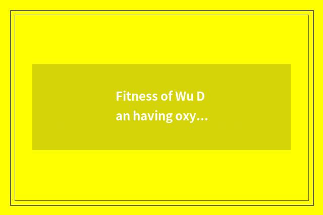 Fitness of Wu Dan having oxygen plans
