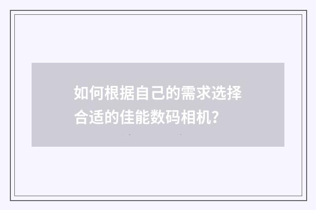 如何根据自己的需求选择合适的佳能数码相机?