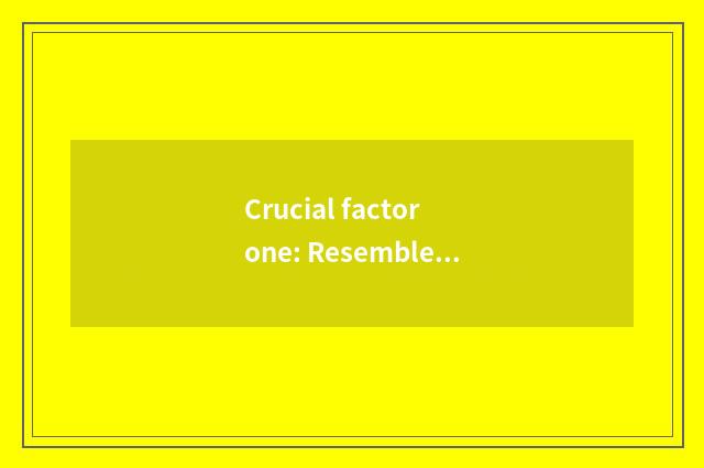 Crucial factor one: Resemble element
