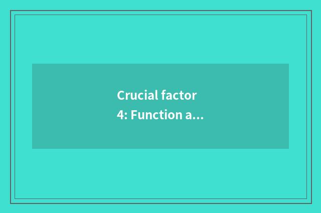 Crucial factor 4: Function and function