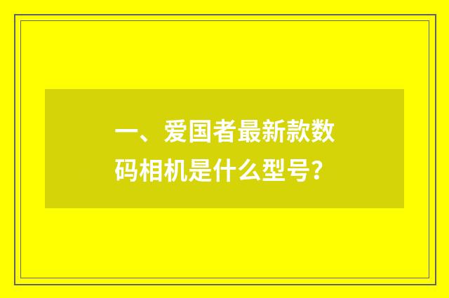一、爱国者最新款数码相机是什么型号？