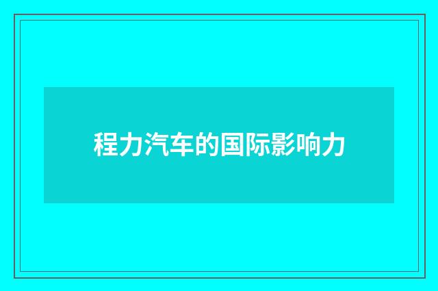 程力汽车的国际影响力