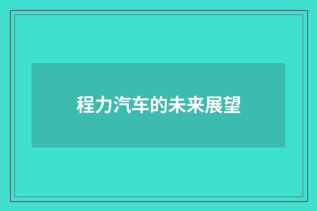 程力汽车的未来展望