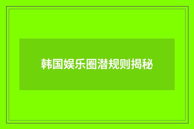 韩国娱乐圈潜规则揭秘