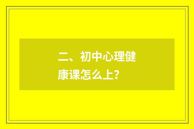 二、初中心理健康课怎么上？