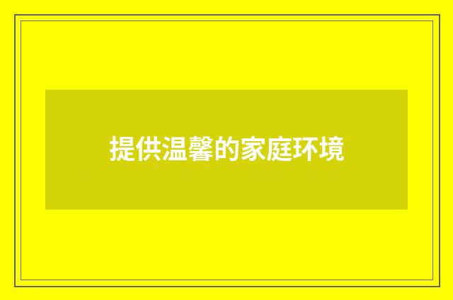 提供温馨的家庭环境