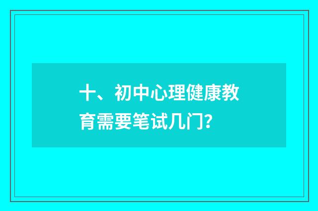 十、初中心理健康教育需要笔试几门?