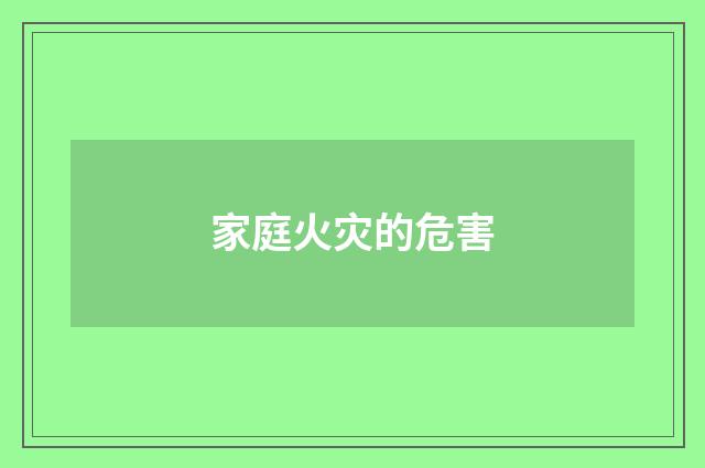 家庭火灾的危害
