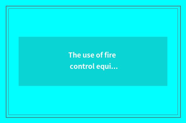 The use of fire control equipment