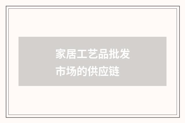 家居工艺品批发市场的供应链
